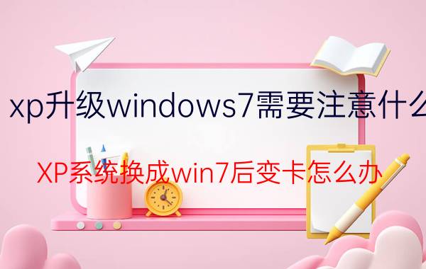 xp升级windows7需要注意什么 XP系统换成win7后变卡怎么办？